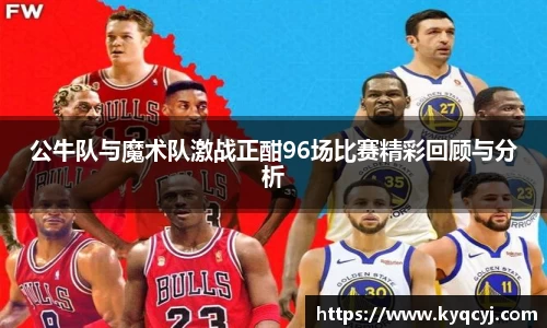 公牛队与魔术队激战正酣96场比赛精彩回顾与分析