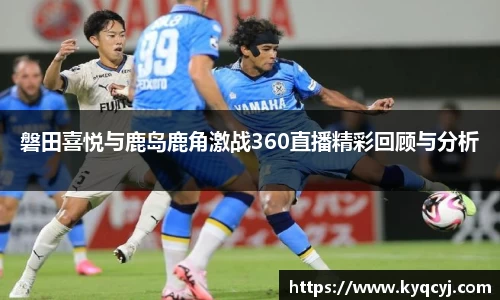 磐田喜悦与鹿岛鹿角激战360直播精彩回顾与分析